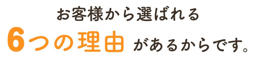 お客様から選ばれる６つの理由があるからです。