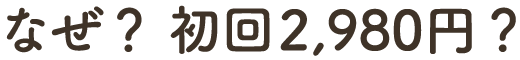 なぜ？ 初回2980円??