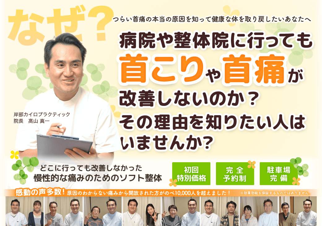 つらい痛みの本当の原因を知って健康な体を取り戻したいあなたへ　なぜ？病院や整体院に行っても首こりや首痛が改善しないのか？　その理由を知りたい人はいませんか？　どこに行っても改善しなかった慢性的な痛みのためのソフト整体　岸部カイロプラクティック　初回特別料金　完全予約制　駐車場完備！