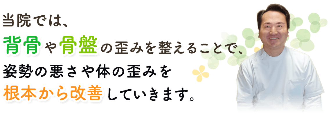 当院では、背骨や骨盤の歪みを整えることで、姿勢の悪さや体の歪みを根本から改善していきます