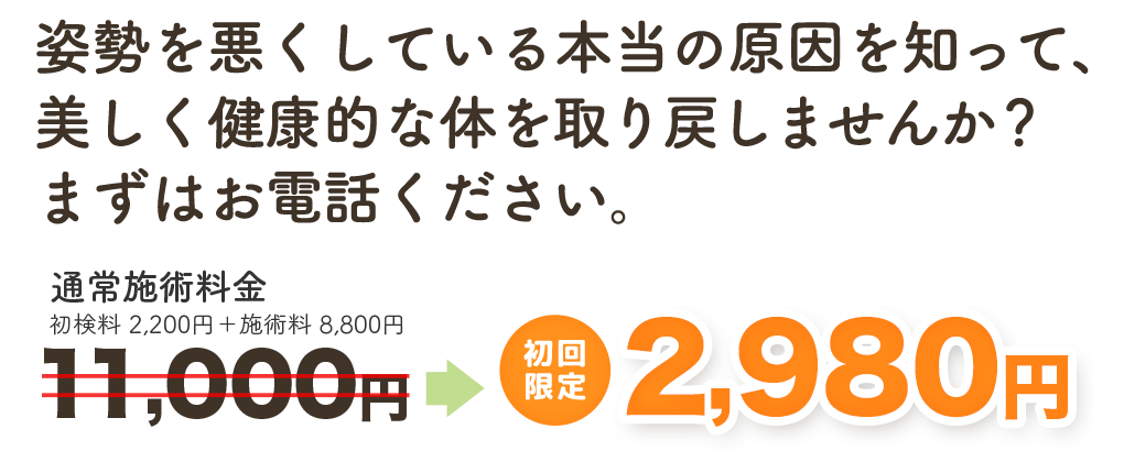姿勢を悪くしている本当の原因を知って、美しく健康的な身体を取り戻しませんか？　初回特別価格 通常料金11,000円のところ　月１０名様限定で2,980円　岸部カイロプラクティック