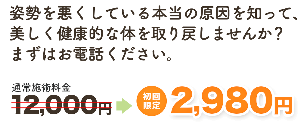 姿勢を悪くしている本当の原因を知って、美しく健康的な身体を取り戻しませんか？　初回特別価格 通常料金12,000円のところ　月１０名様限定で2,980円　岸部カイロプラクティック